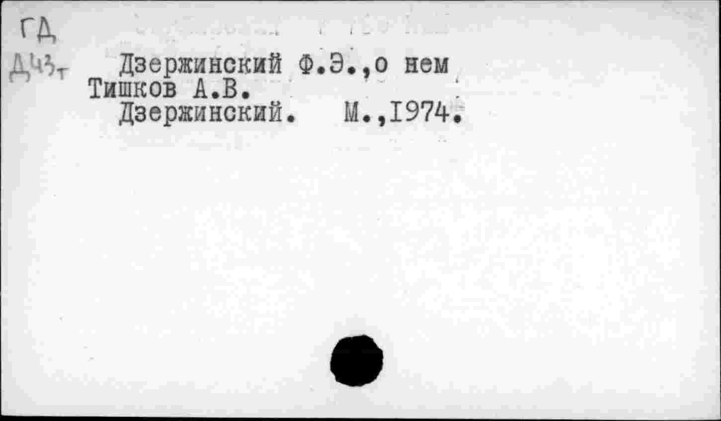 ﻿Дзержинский Ф.Э.,о нем Тишков А.В.
Дзержинский. М.,1974.